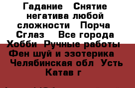 Гадание.  Снятие негатива любой сложности.  Порча. Сглаз. - Все города Хобби. Ручные работы » Фен-шуй и эзотерика   . Челябинская обл.,Усть-Катав г.